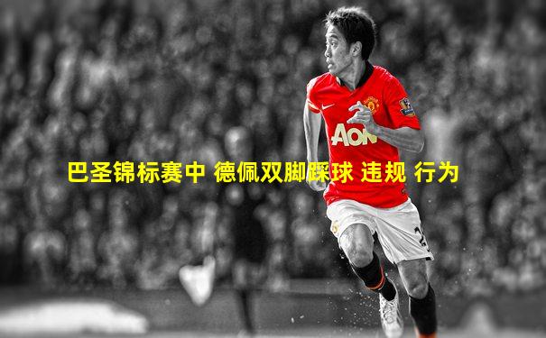 巴圣锦标赛中 德佩双脚踩球 违规 行为